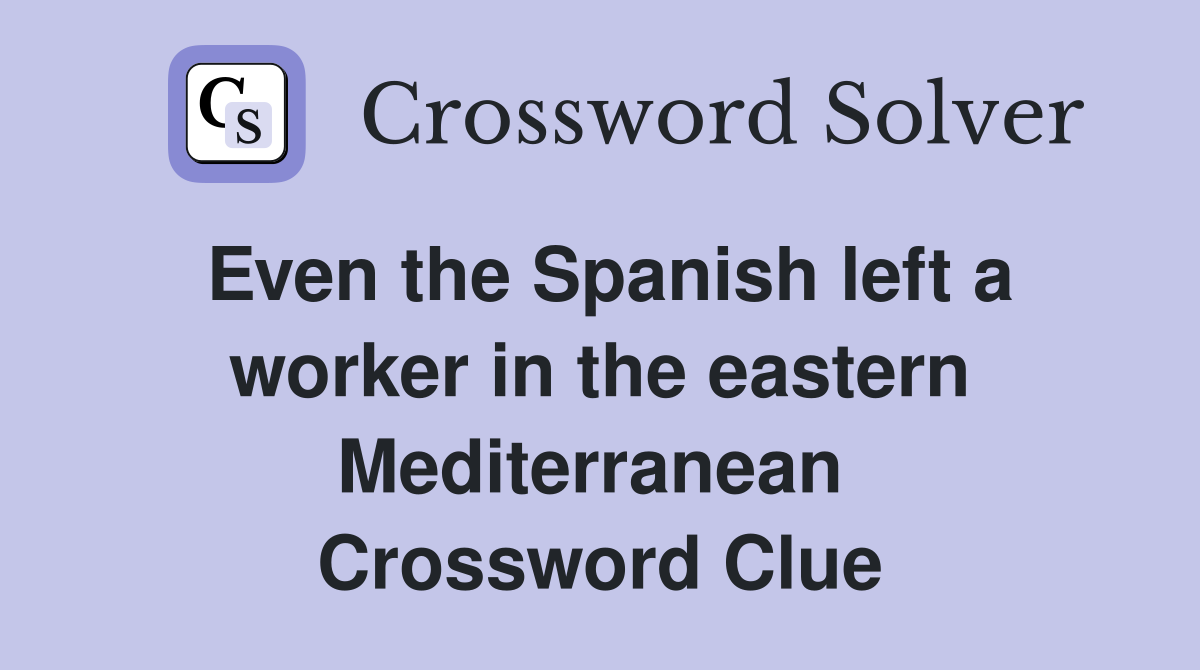 Even the Spanish left a worker in the eastern Mediterranean  Crossword Clue