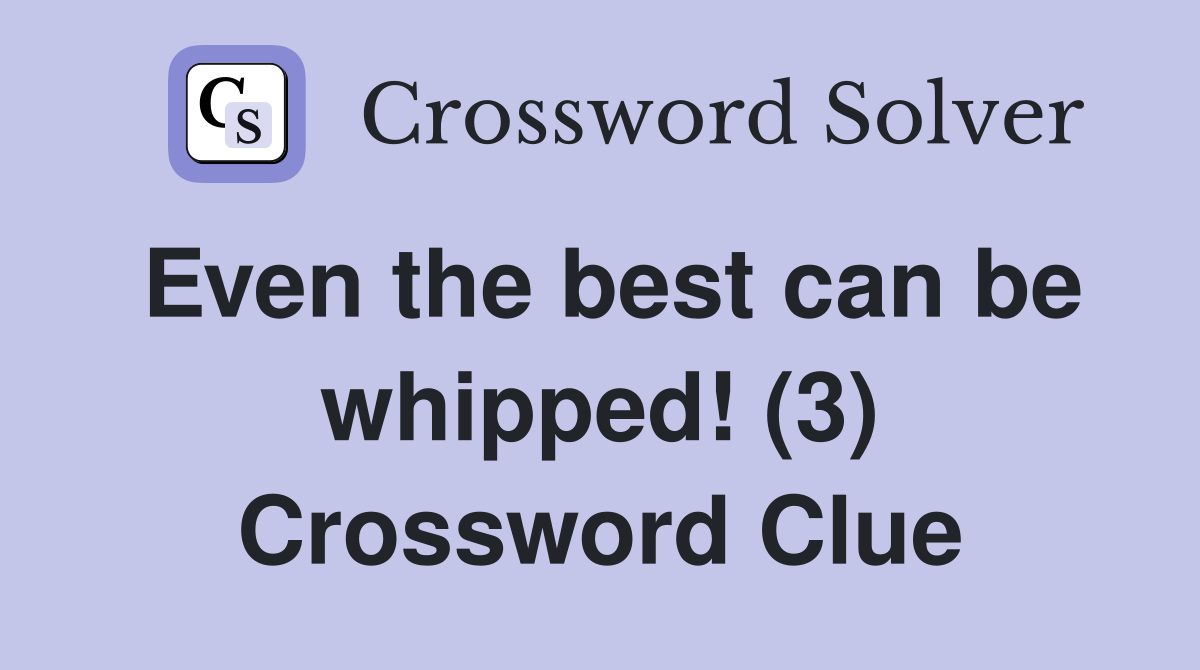 Even the best can be whipped! (3) Crossword Clue