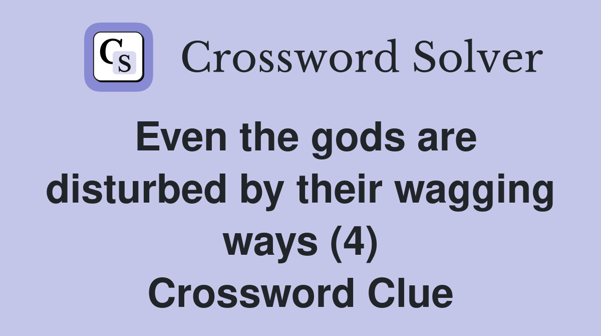 Even the gods are disturbed by their wagging ways (4) Crossword Clue