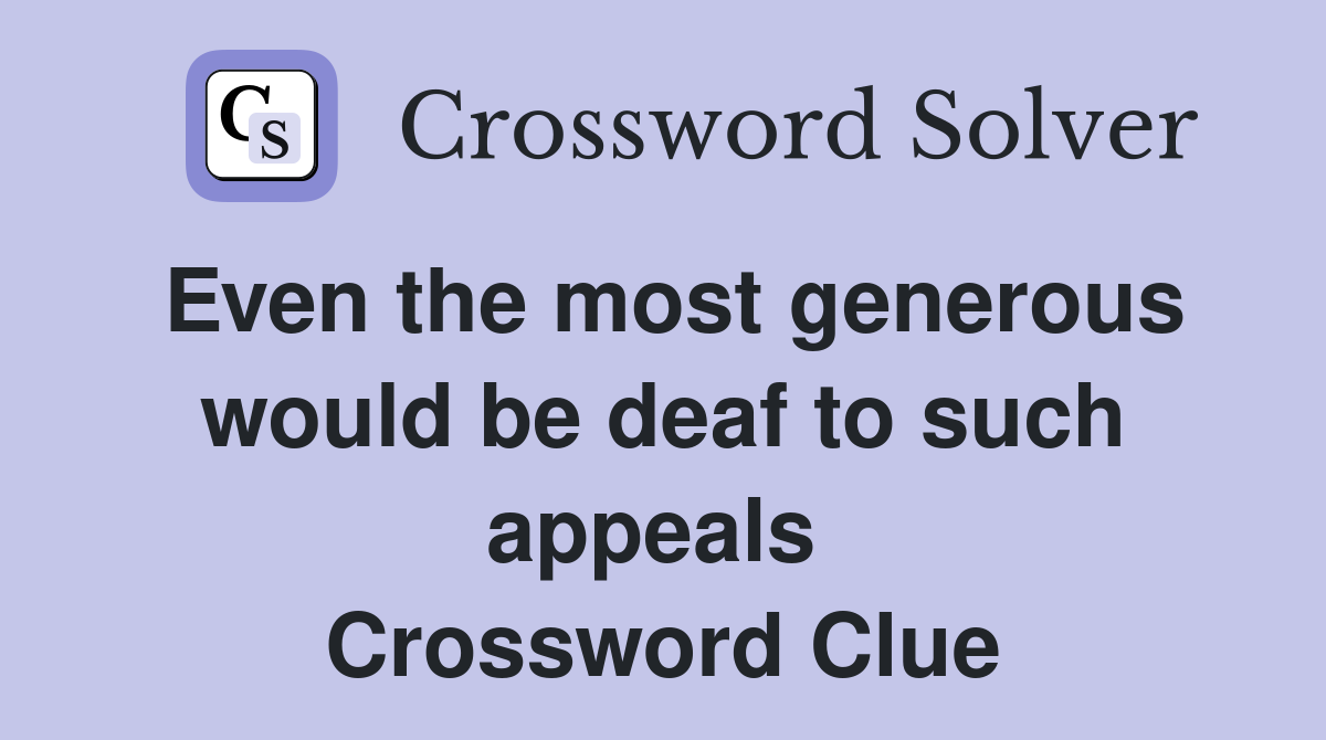 Even the most generous would be deaf to such appeals  Crossword Clue