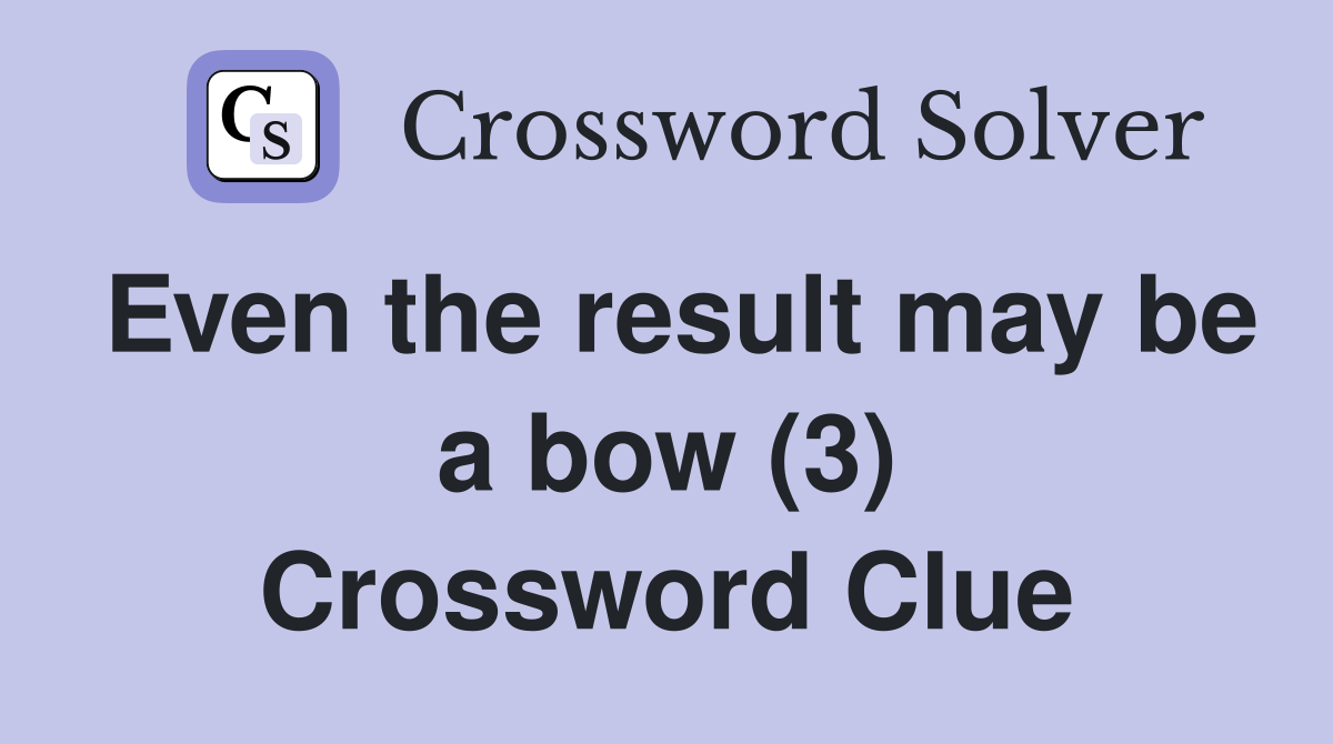 Even the result may be a bow (3) Crossword Clue