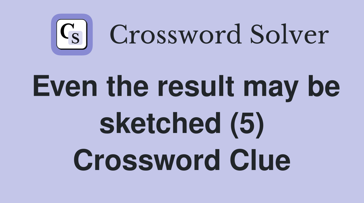 Even the result may be sketched (5) Crossword Clue