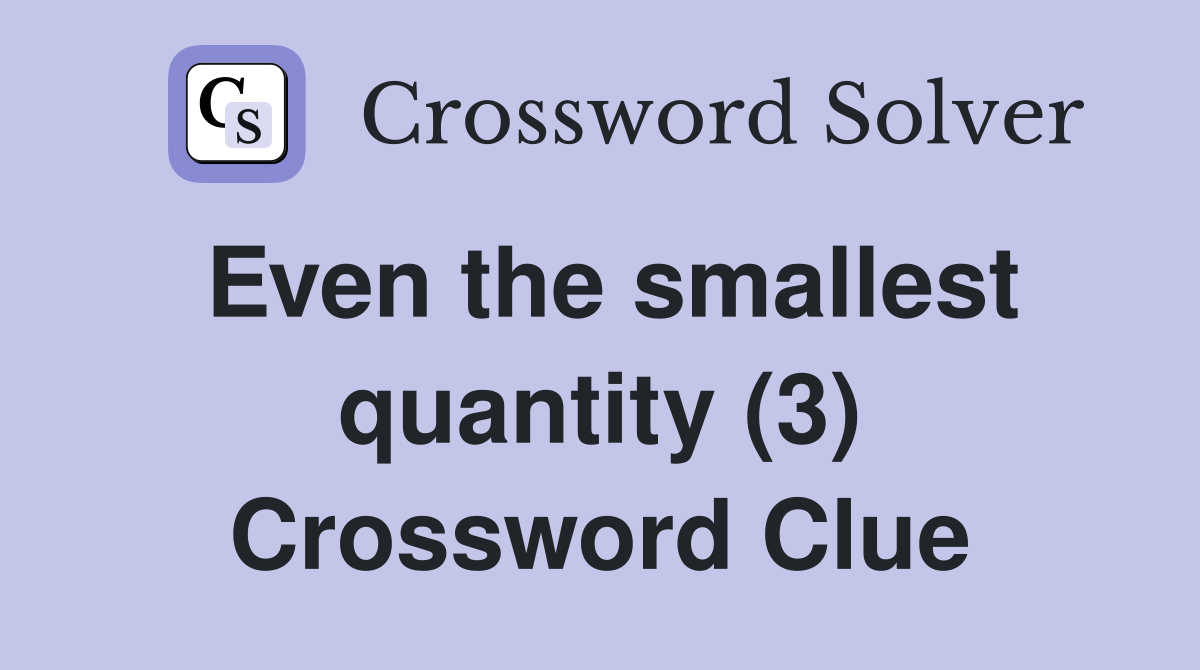 Even the smallest quantity (3) Crossword Clue