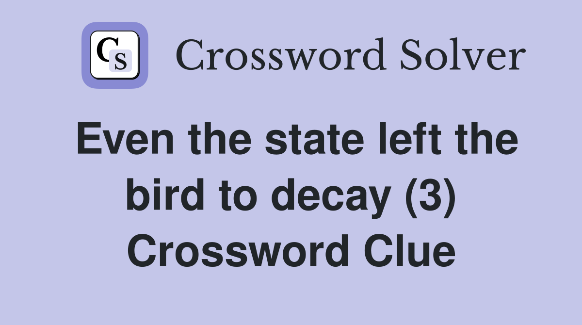 Even the state left the bird to decay (3) Crossword Clue