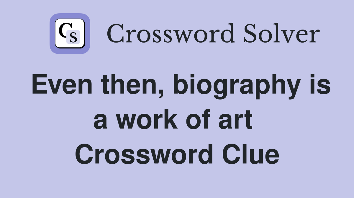 Even then, biography is a work of art  Crossword Clue