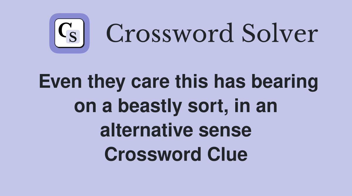 Even they care this has bearing on a beastly sort, in an alternative sense Crossword Clue
