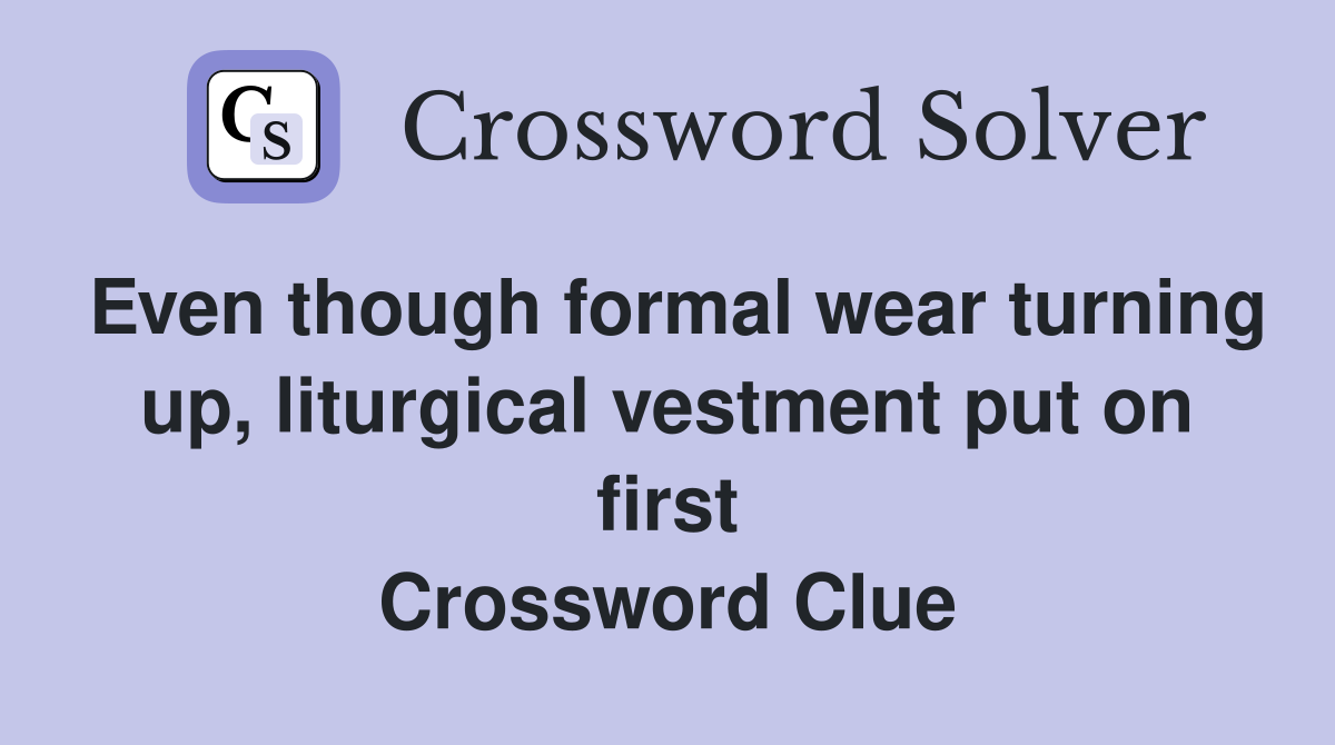 Even though formal wear turning up, liturgical vestment put on first Crossword Clue