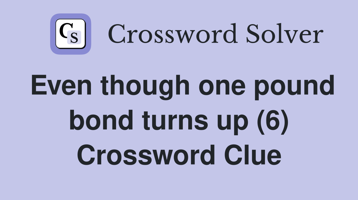 Even though one pound bond turns up (6) Crossword Clue