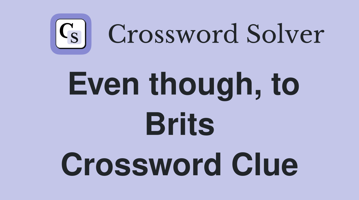 Even though, to Brits Crossword Clue