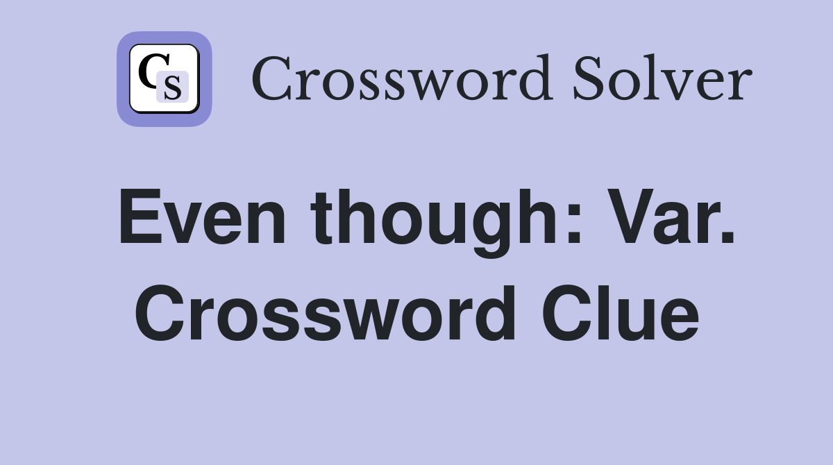 Even though: Var. Crossword Clue