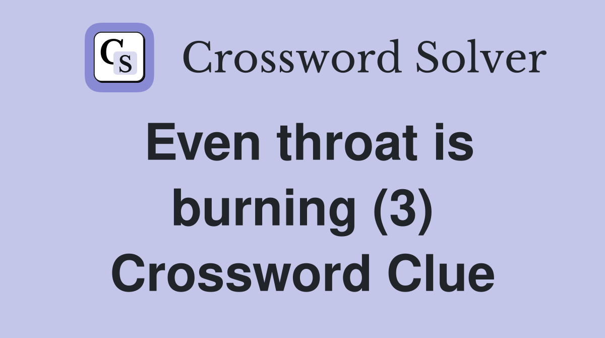 Even throat is burning (3) Crossword Clue