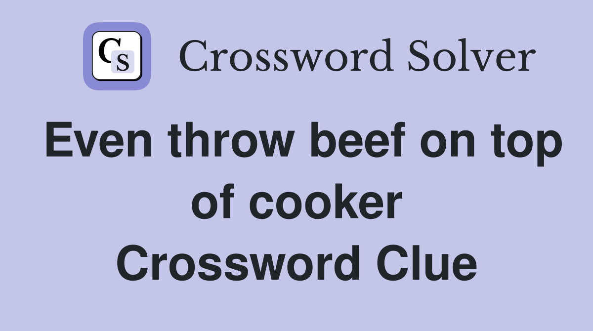 Even throw beef on top of cooker Crossword Clue