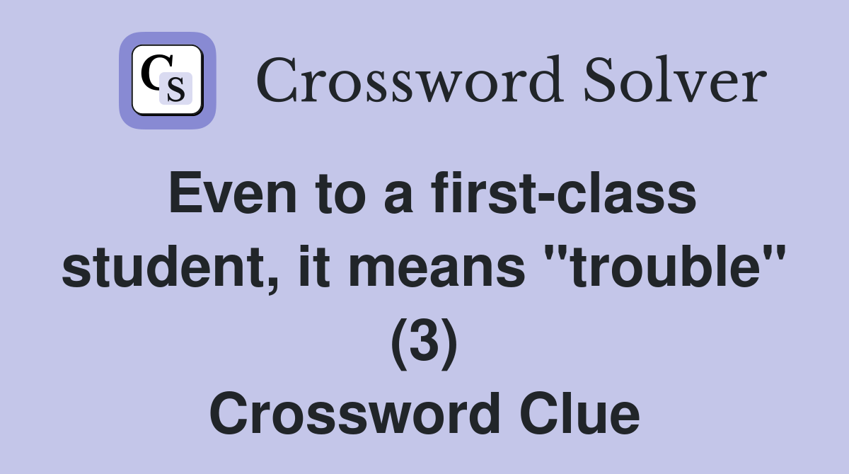 Even to a first-class student, it means "trouble" (3) Crossword Clue