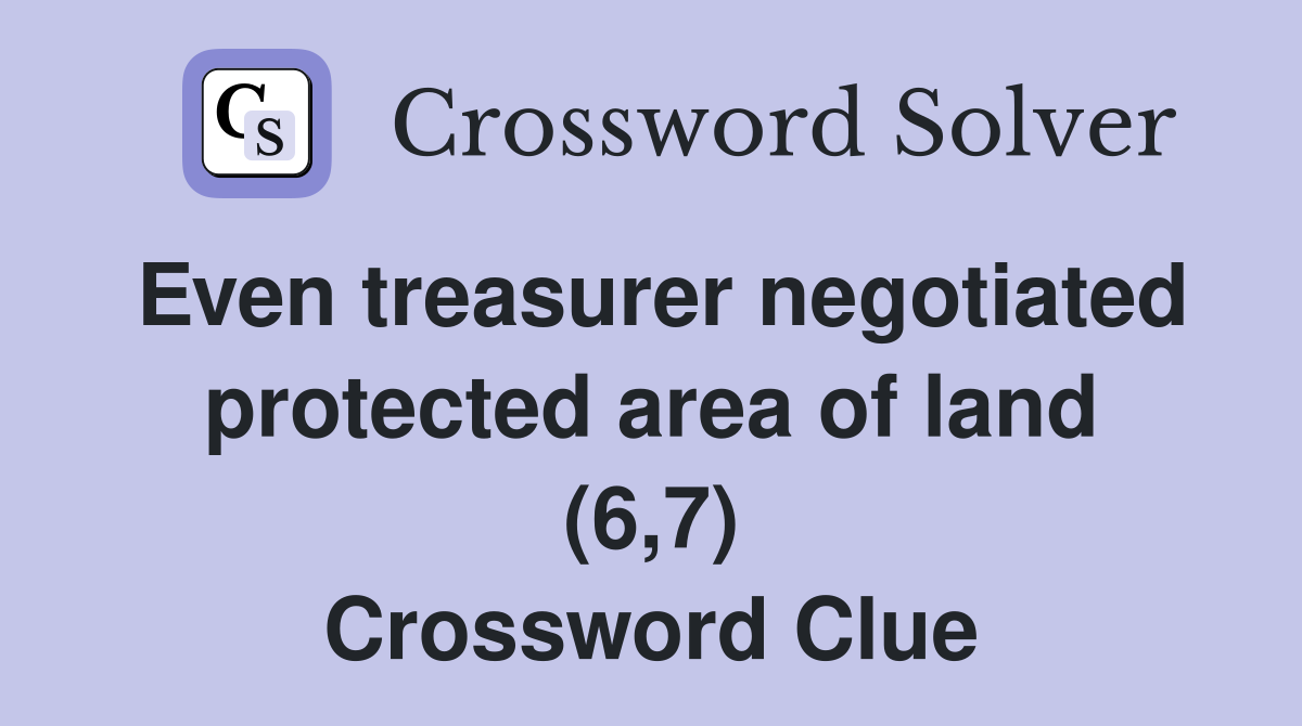 Even treasurer negotiated protected area of land (6,7) Crossword Clue