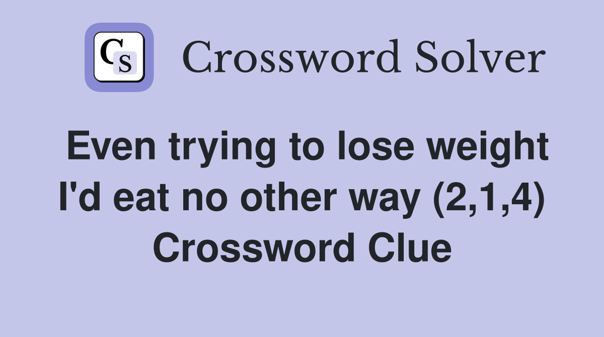 Even trying to lose weight I'd eat no other way (2,1,4) Crossword Clue