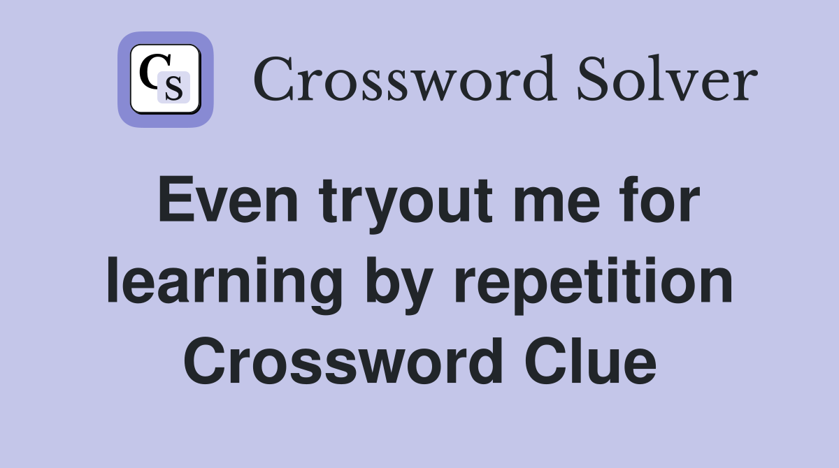 Even tryout me for learning by repetition Crossword Clue