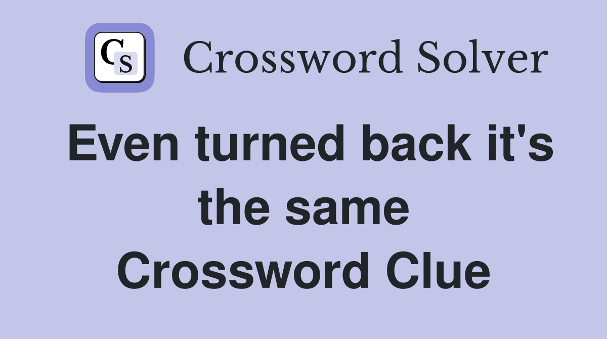 Even turned back it's the same Crossword Clue