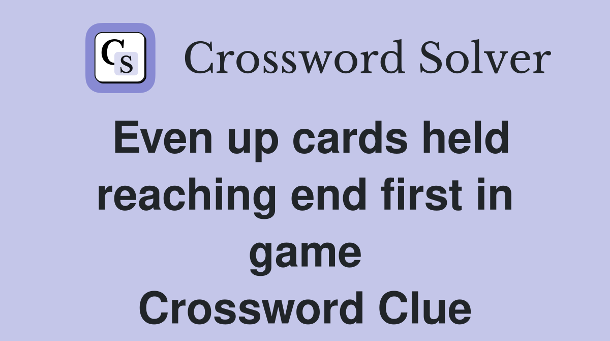 Even up cards held reaching end first in game Crossword Clue