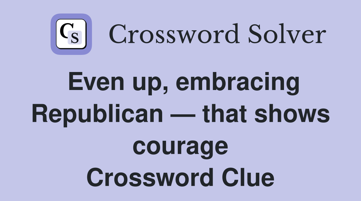 Even up, embracing Republican — that shows courage Crossword Clue