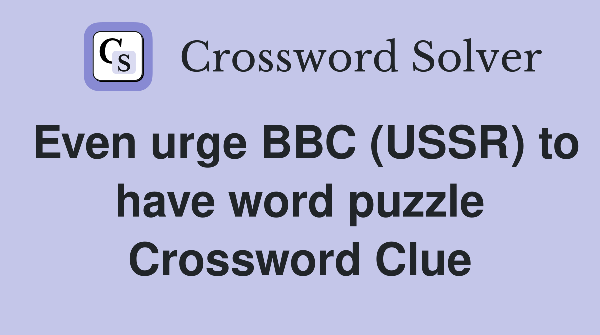 Even urge BBC (USSR) to have word puzzle Crossword Clue