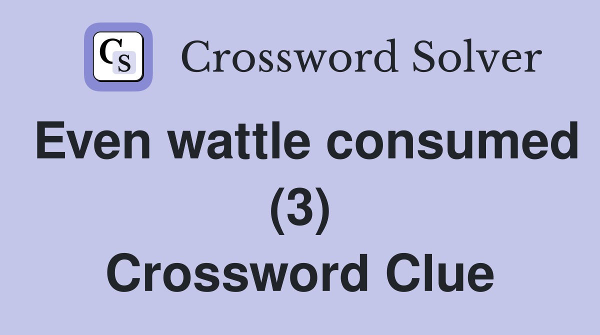 Even wattle consumed (3) Crossword Clue