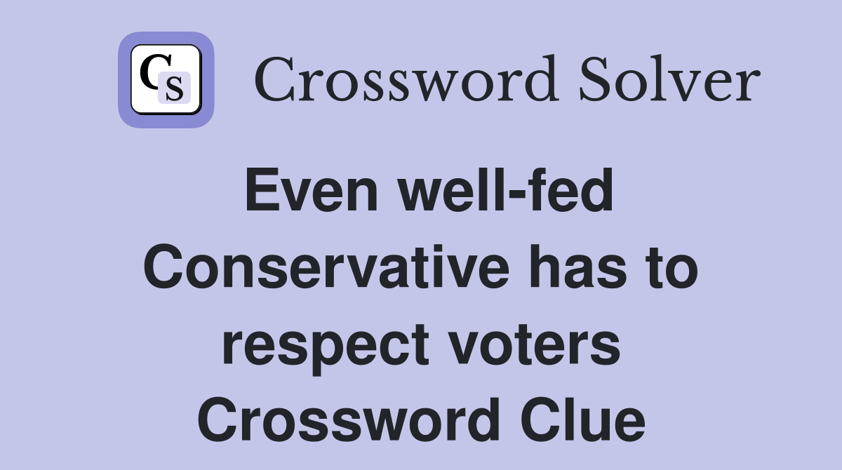 Even well-fed Conservative has to respect voters Crossword Clue