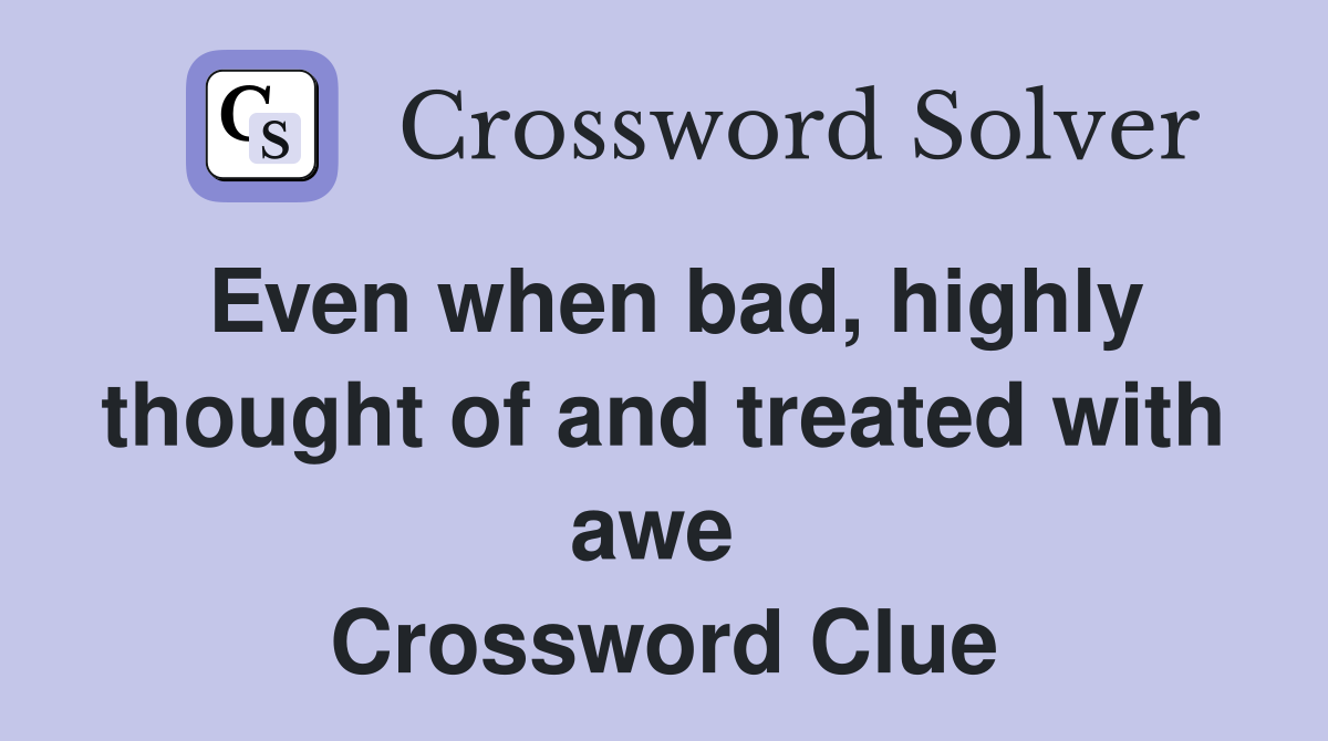 Even when bad, highly thought of and treated with awe  Crossword Clue