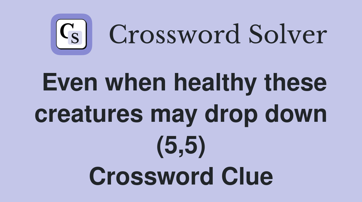 Even when healthy these creatures may drop down (5,5) Crossword Clue
