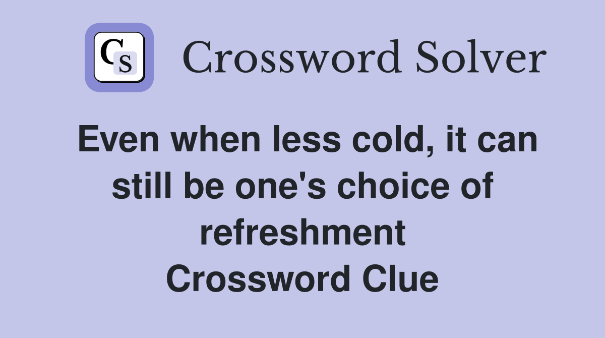 Even when less cold, it can still be one's choice of refreshment Crossword Clue