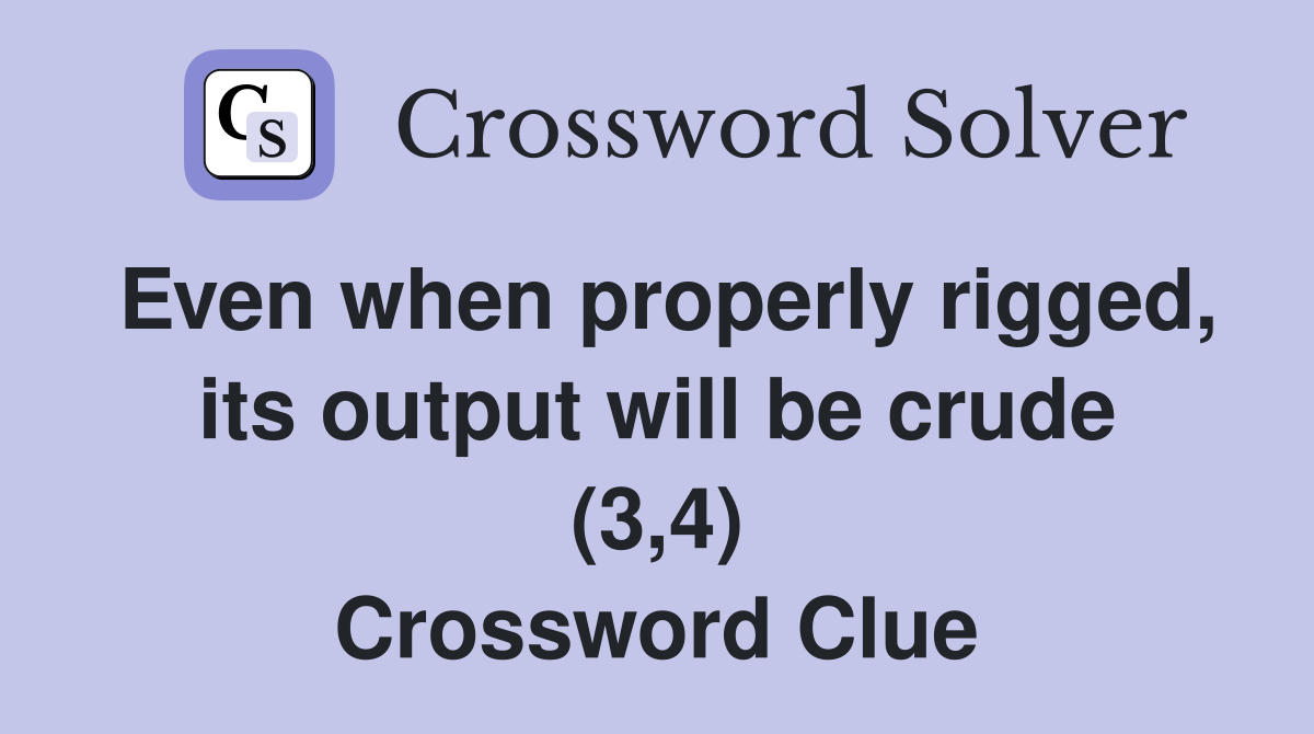 Even when properly rigged, its output will be crude (3,4) Crossword Clue