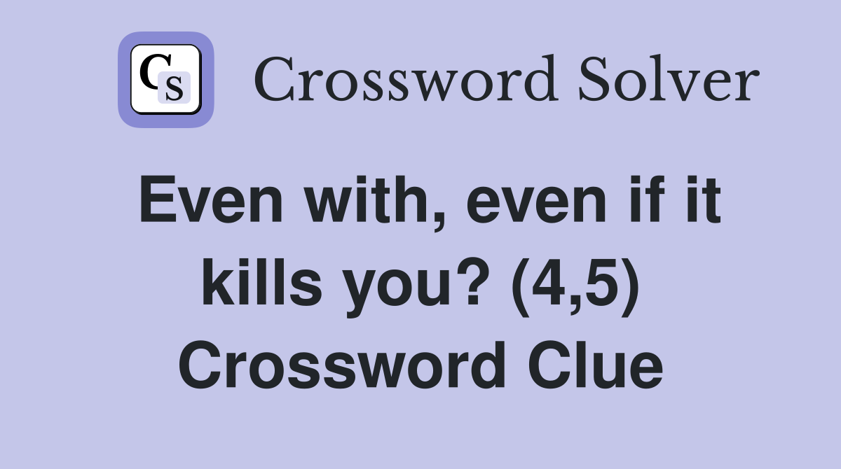 Even with, even if it kills you? (4,5) Crossword Clue