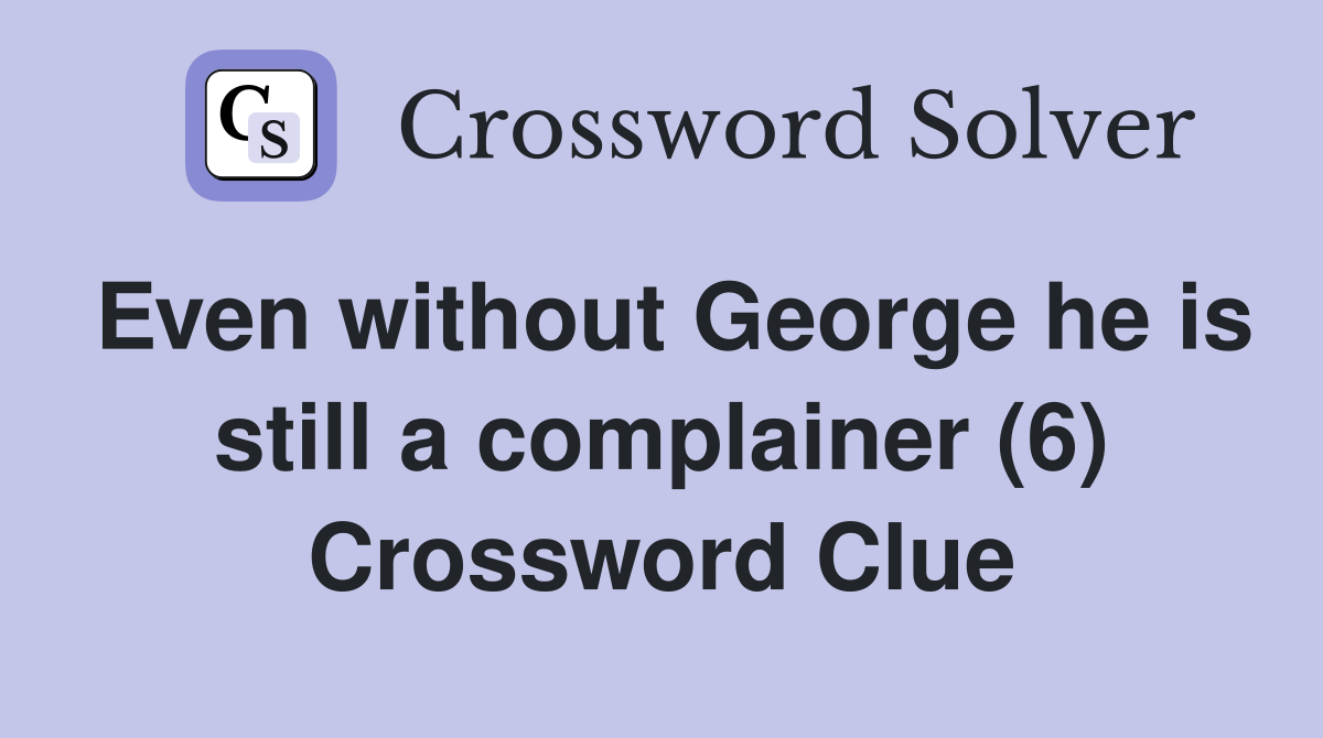 Even without George he is still a complainer (6) Crossword Clue