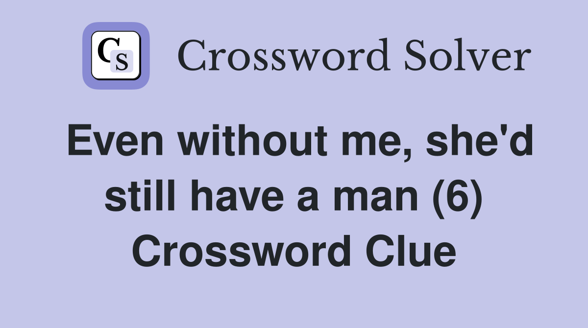 Even without me, she'd still have a man (6) Crossword Clue