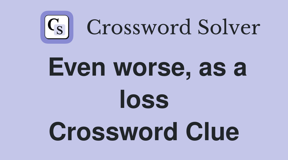 Even worse, as a loss Crossword Clue