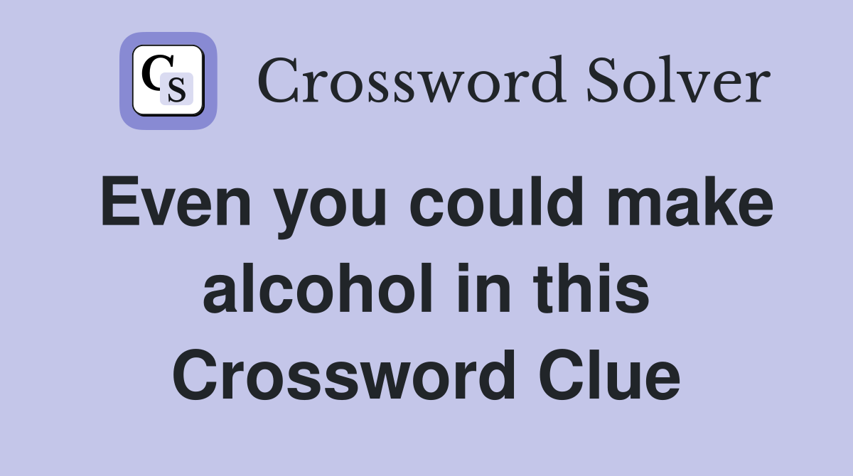 Even you could make alcohol in this Crossword Clue