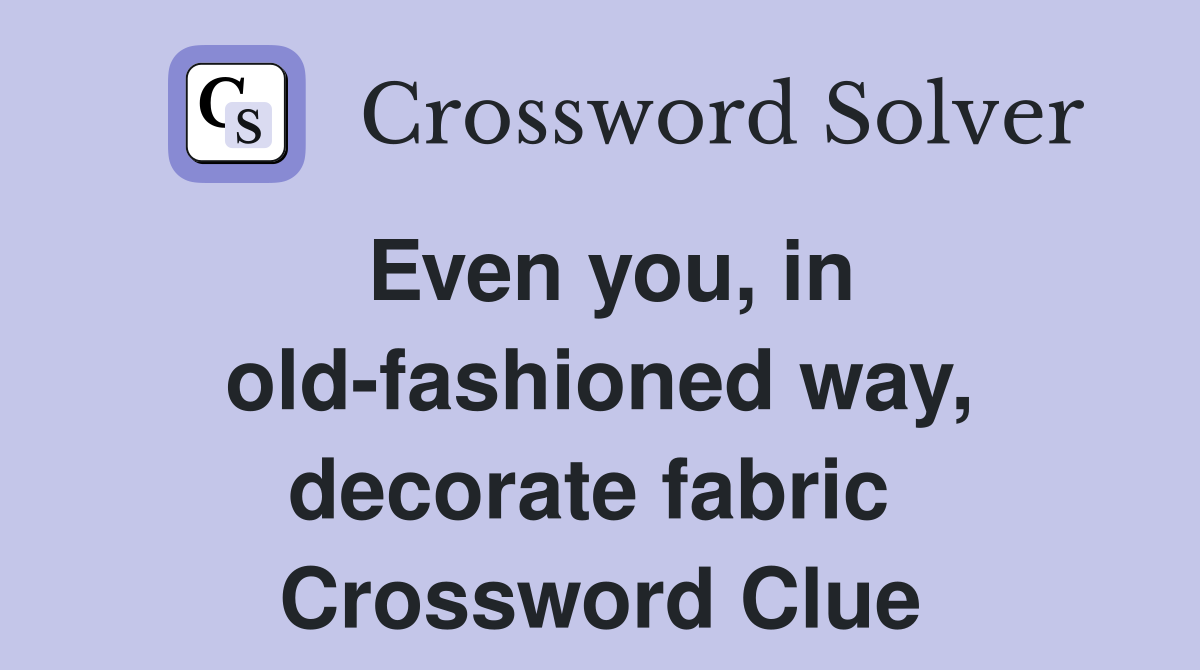 Even you, in old-fashioned way, decorate fabric  Crossword Clue