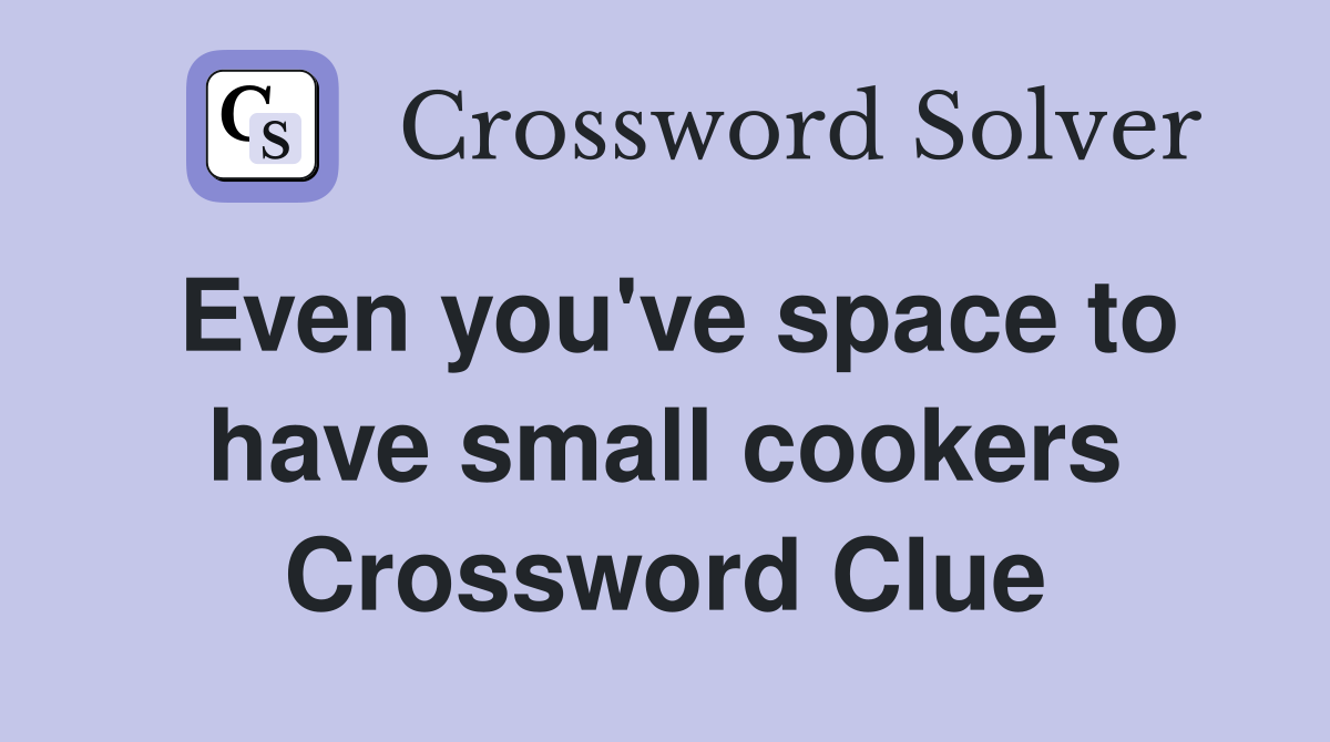 Even you've space to have small cookers Crossword Clue