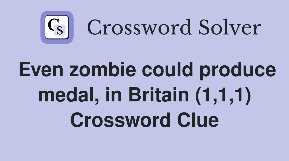 Even zombie could produce medal, in Britain (1,1,1) Crossword Clue
