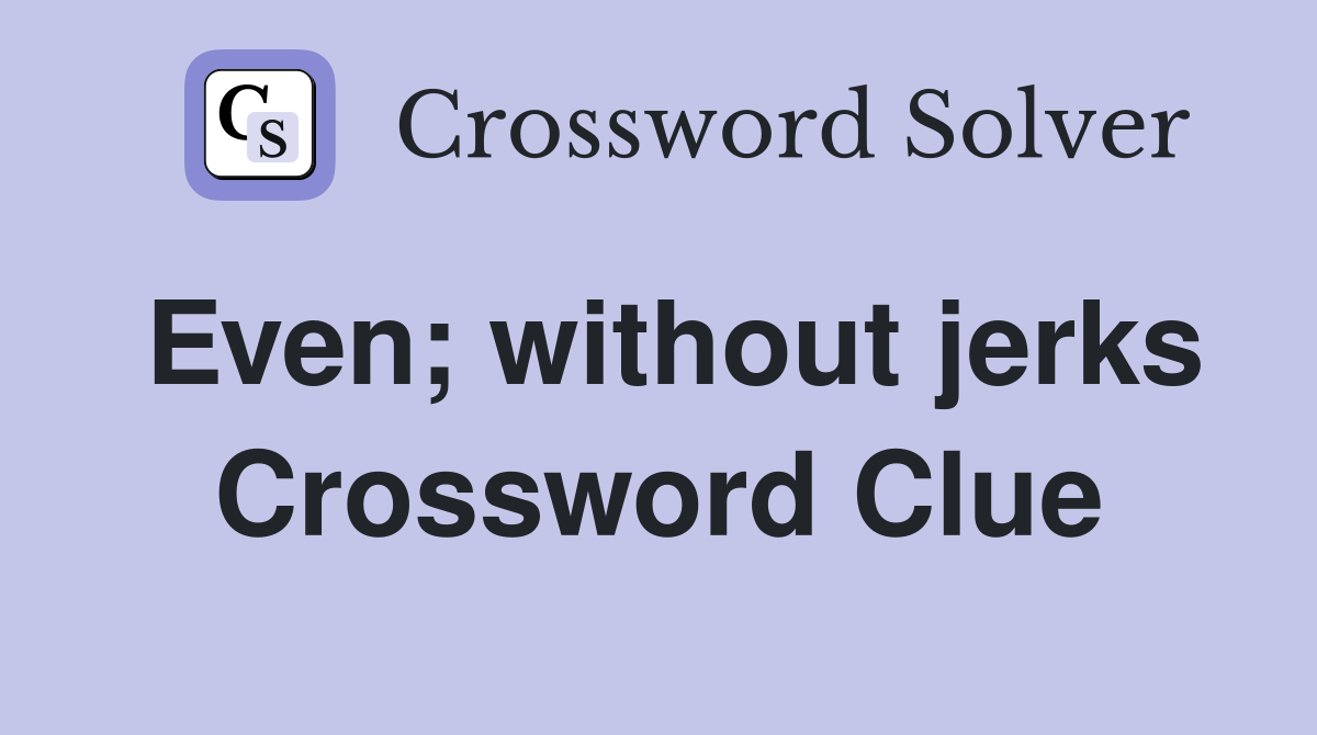 Even; without jerks Crossword Clue