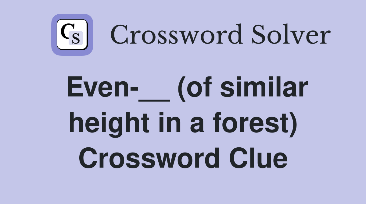 Even-__ (of similar height in a forest) Crossword Clue