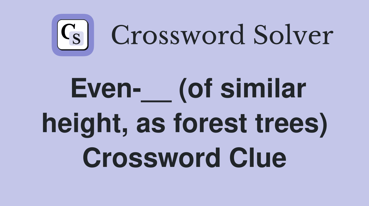 Even-__ (of similar height, as forest trees) Crossword Clue