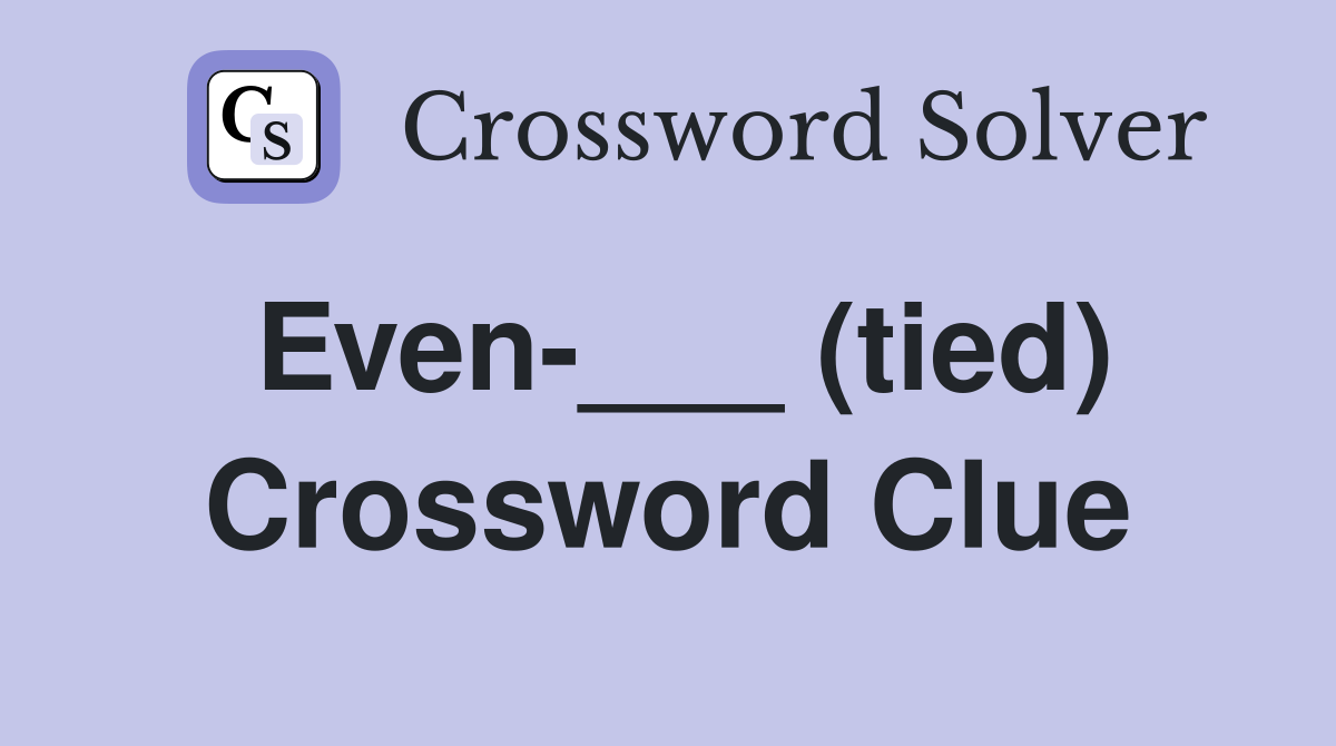 Even-___ (tied) Crossword Clue