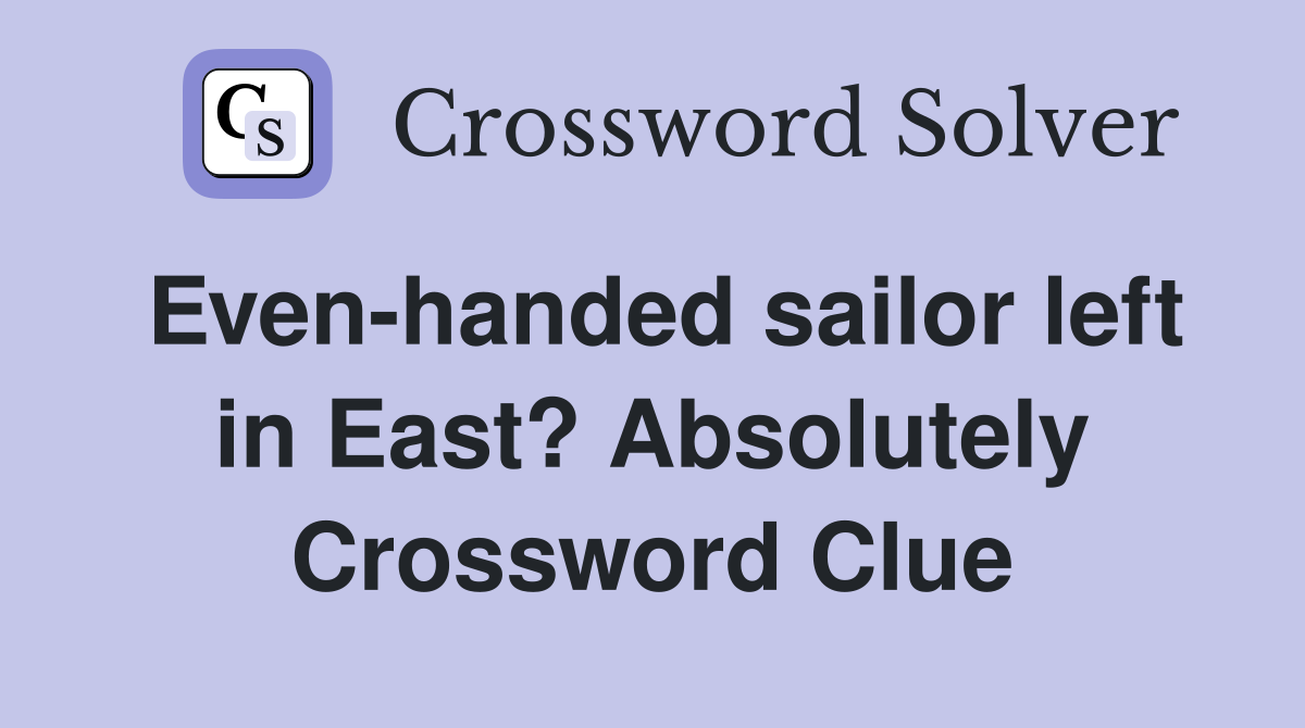 Even-handed sailor left in East? Absolutely Crossword Clue
