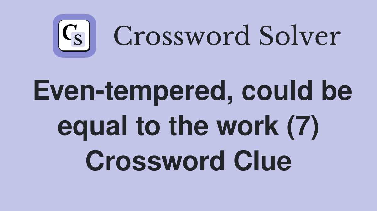 Even-tempered, could be equal to the work (7) Crossword Clue