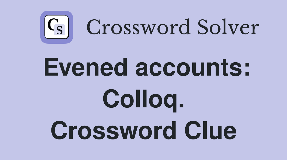 Evened accounts: Colloq. Crossword Clue