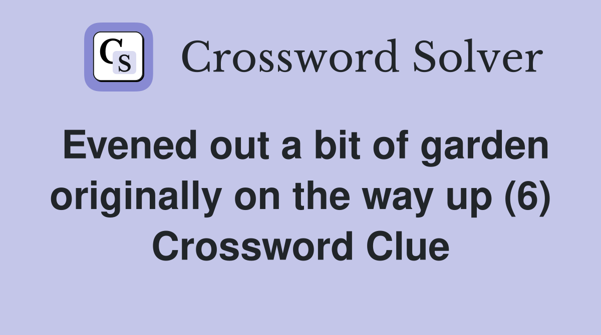 Evened out a bit of garden originally on the way up (6) Crossword Clue