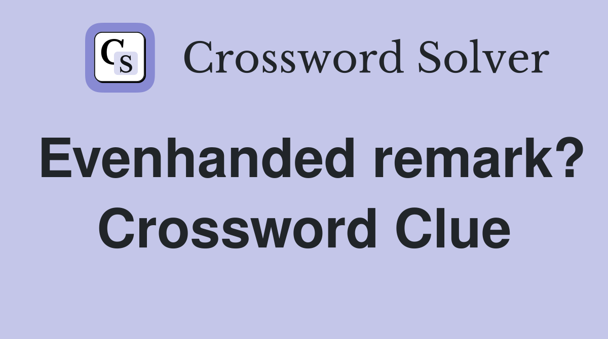 Evenhanded remark? Crossword Clue