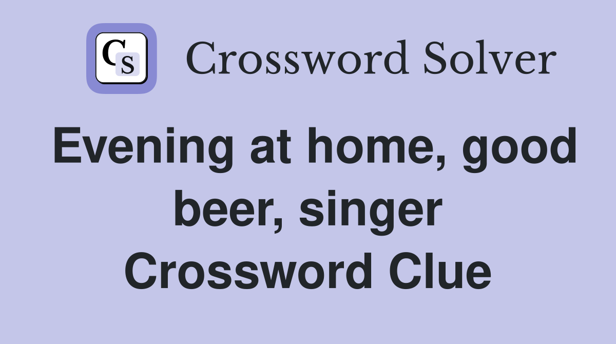 Evening at home, good beer, singer Crossword Clue