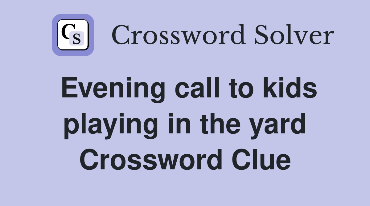 Evening call to kids playing in the yard Crossword Clue