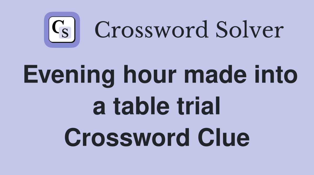 Evening hour made into a table trial Crossword Clue